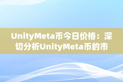 UnityMeta币今日价格：深切分析UnityMeta币的市场走势和将来前景