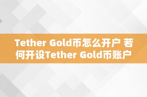 Tether Gold币怎么开户 若何开设Tether Gold币账户？详细步调与留意事项 