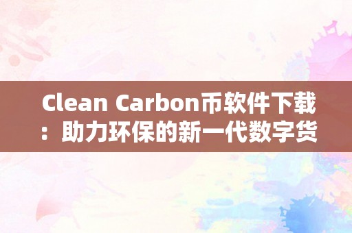  Clean Carbon币软件下载：助力环保的新一代数字货币应用