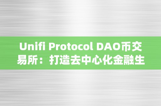 Unifi Protocol DAO币交易所：打造去中心化金融生态系统的首选平台