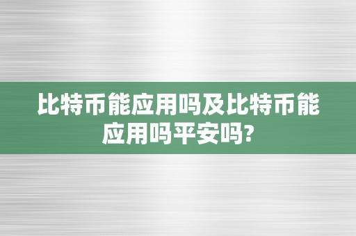 比特币能应用吗及比特币能应用吗平安吗?