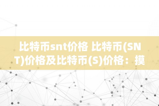 比特币snt价格 比特币(SNT)价格及比特币(S)价格：摸索加密货币市场的变革和趋向 比特币s的价格