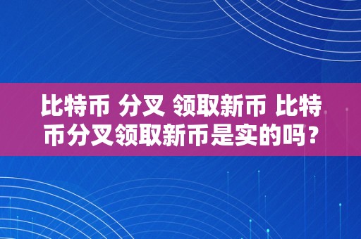 比特币 分叉 领取新币 比特币分叉领取新币是实的吗？详细解析比特币分叉及新币领取过程 比特币 分叉 领取新币是实的吗