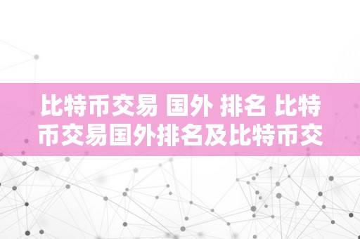 比特币交易 国外 排名 比特币交易国外排名及比特币交易国外排名前十 比特币交易 国外 排名前十