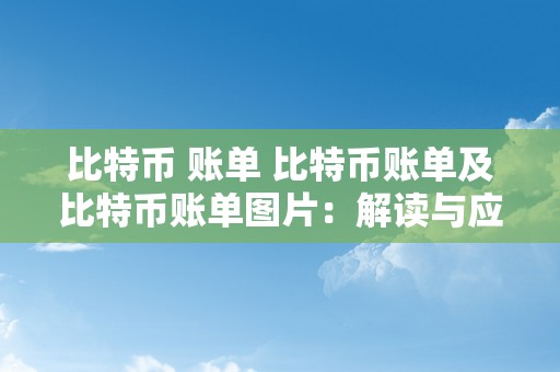 比特币 账单 比特币账单及比特币账单图片：解读与应用 比特币账单图片