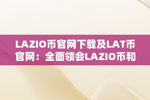 LAZIO币官网下载及LAT币官网：全面领会LAZIO币和LAT币的官方平台