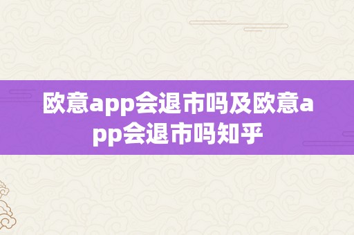 欧意app会退市吗及欧意app会退市吗知乎