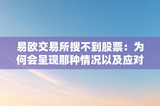 易欧交易所搜不到股票：为何会呈现那种情况以及应对办法