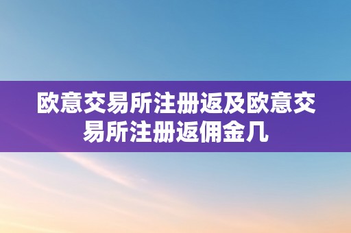 欧意交易所注册返及欧意交易所注册返佣金几