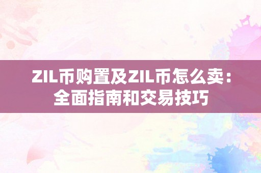 ZIL币购置及ZIL币怎么卖：全面指南和交易技巧