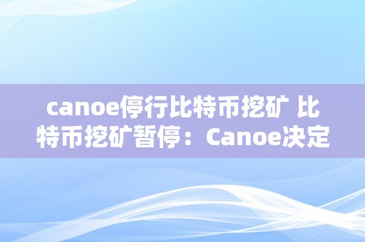 canoe停行比特币挖矿 比特币挖矿暂停：Canoe决定停行比特币挖矿，比照特币市场的影响及将来瞻望 比特币暂停挖矿