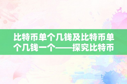 比特币单个几钱及比特币单个几钱一个——探究比特币价格的颠簸和影响因素