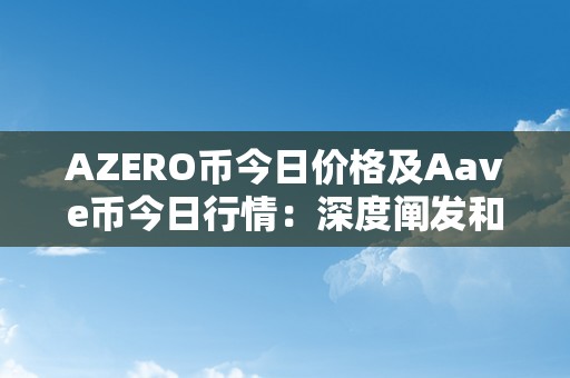 AZERO币今日价格及Aave币今日行情：深度阐发和市场瞻望