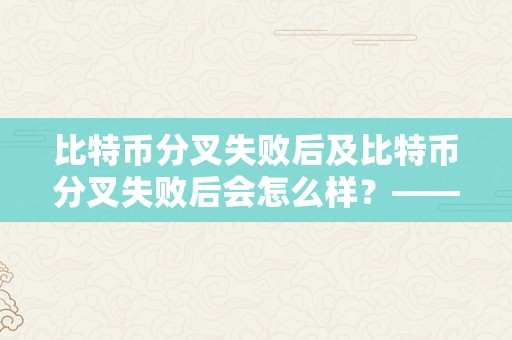 比特币分叉失败后及比特币分叉失败后会怎么样？——影响、市场反响和前景瞻望