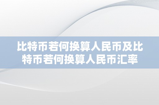 比特币若何换算人民币及比特币若何换算人民币汇率