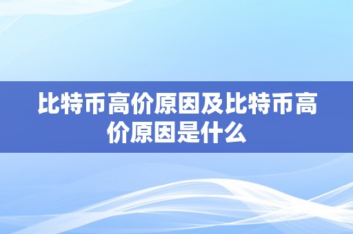 比特币高价原因及比特币高价原因是什么