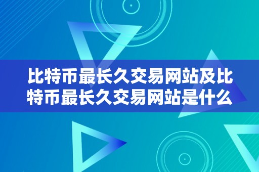 比特币最长久交易网站及比特币最长久交易网站是什么