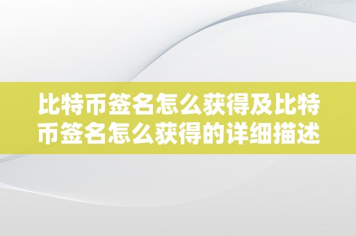 比特币签名怎么获得及比特币签名怎么获得的详细描述