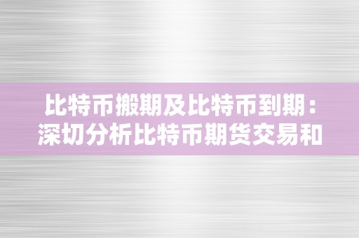 比特币搬期及比特币到期：深切分析比特币期货交易和期权交易的特点和应用