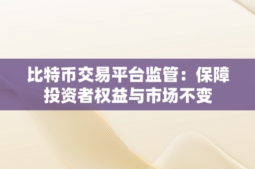 比特币交易平台监管：保障投资者权益与市场不变