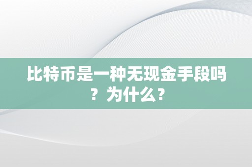 比特币是一种无现金手段吗？为什么？