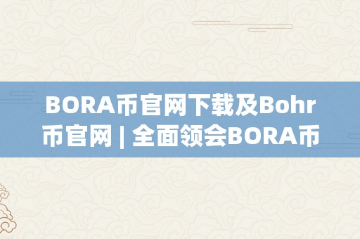 BORA币官网下载及Bohr币官网 | 全面领会BORA币和Bohr币的官方网站、下载办法及功用特点