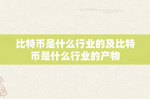 比特币是什么行业的及比特币是什么行业的产物