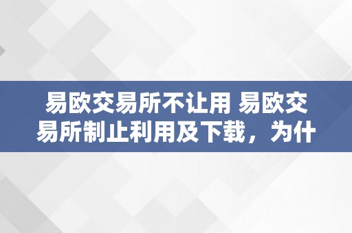 易欧交易所不让用 易欧交易所制止利用及下载，为什么会呈现那种情况？ 易欧交易所下载