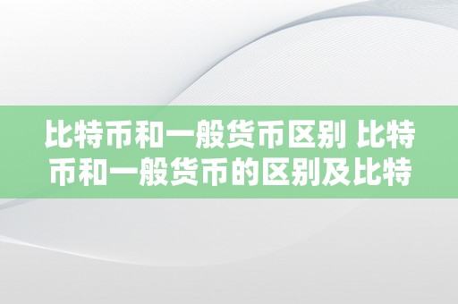 比特币和一般货币区别 比特币和一般货币的区别及比特币与一般货币的差别之处 比特币和一般货币区别在哪