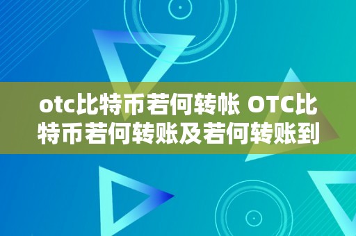 otc比特币若何转帐 OTC比特币若何转账及若何转账到银行卡 otc比特币若何转帐到银行卡