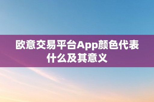 欧意交易平台App颜色代表什么及其意义