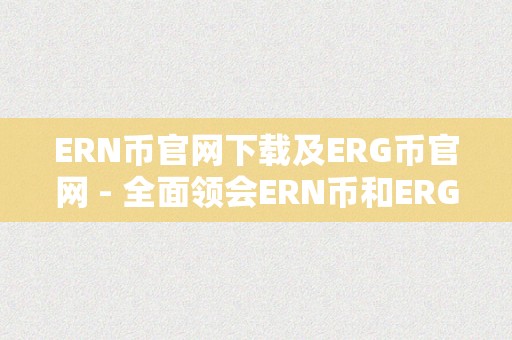 ERN币官网下载及ERG币官网 - 全面领会ERN币和ERG币的官方网站，摸索区块链手艺的将来