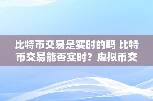 比特币交易是实时的吗 比特币交易能否实时？虚拟币交易能否构成立功？详细解析比特币交易的实时性与虚拟币交易的合法性 虚拟币交易能否构成立功