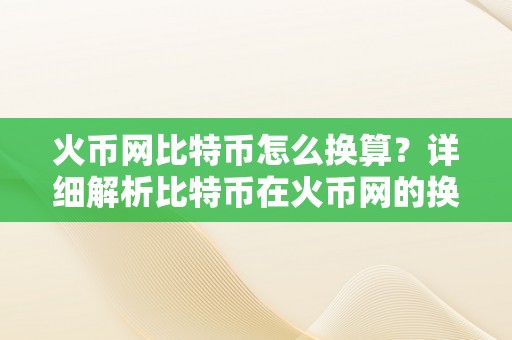 火币网比特币怎么换算？详细解析比特币在火币网的换算过程及相存眷意事项