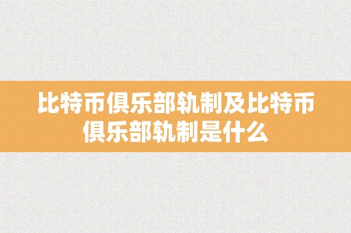 比特币俱乐部轨制及比特币俱乐部轨制是什么