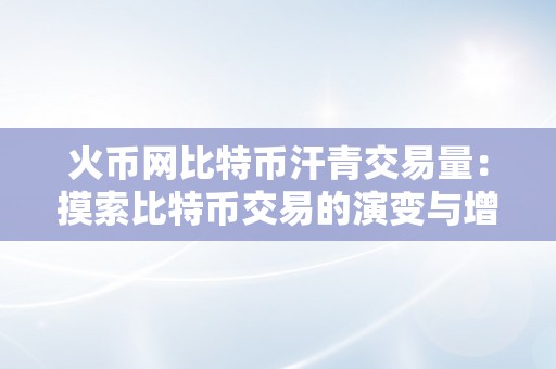 火币网比特币汗青交易量：摸索比特币交易的演变与增长