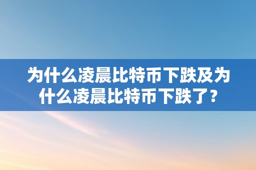 为什么凌晨比特币下跌及为什么凌晨比特币下跌了？