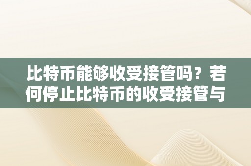 比特币能够收受接管吗？若何停止比特币的收受接管与处置？