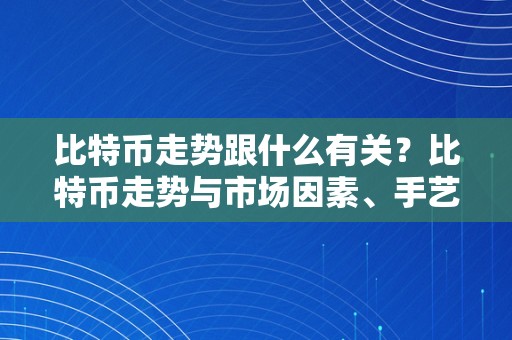 比特币走势跟什么有关？比特币走势与市场因素、手艺立异和监管政策亲近相关