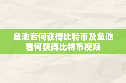 鱼池若何获得比特币及鱼池若何获得比特币视频