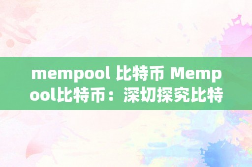 mempool 比特币 Mempool比特币：深切探究比特币收集中的交易内存池 mempool比特币