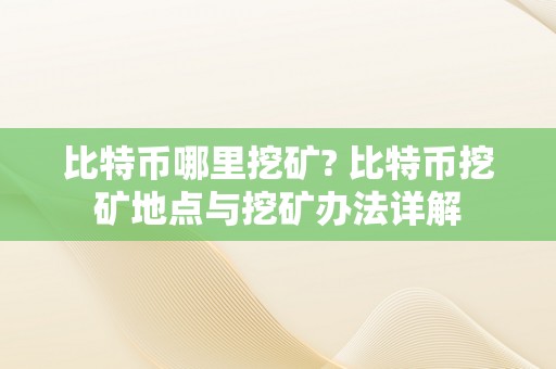 比特币哪里挖矿? 比特币挖矿地点与挖矿办法详解