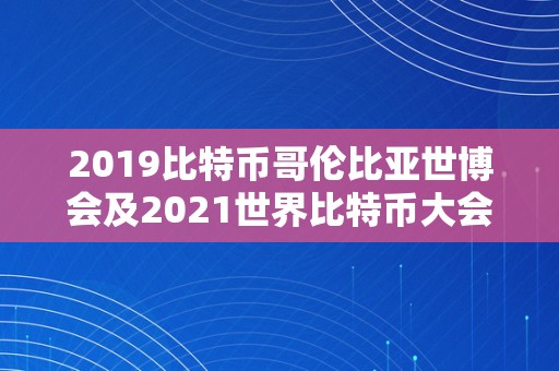 2019比特币哥伦比亚世博会及2021世界比特币大会：摸索数字货币的将来和立异开展