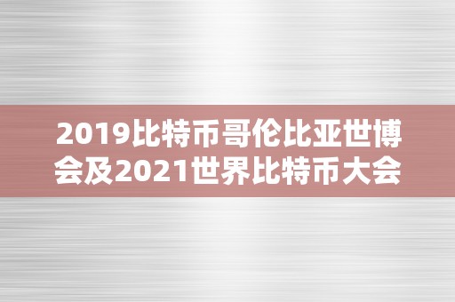 2019比特币哥伦比亚世博会及2021世界比特币大会：摸索数字货币的将来和立异开展