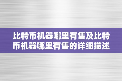 比特币机器哪里有售及比特币机器哪里有售的详细描述