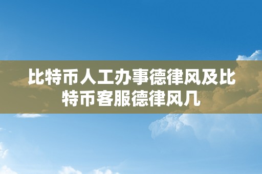 比特币人工办事德律风及比特币客服德律风几