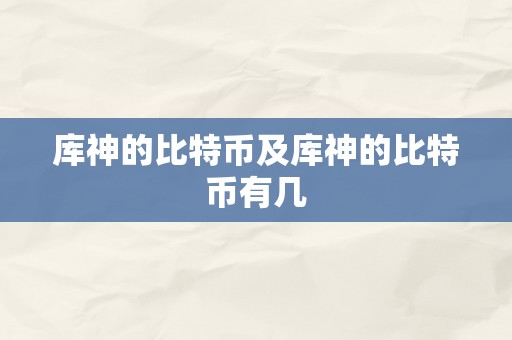 库神的比特币及库神的比特币有几