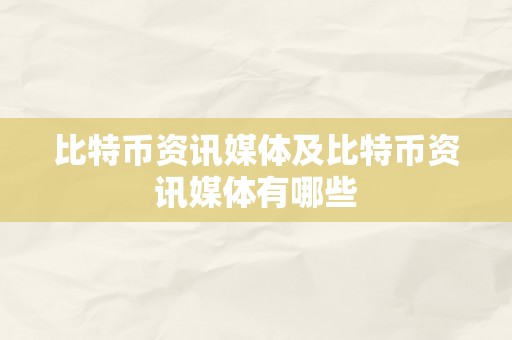 比特币资讯媒体及比特币资讯媒体有哪些