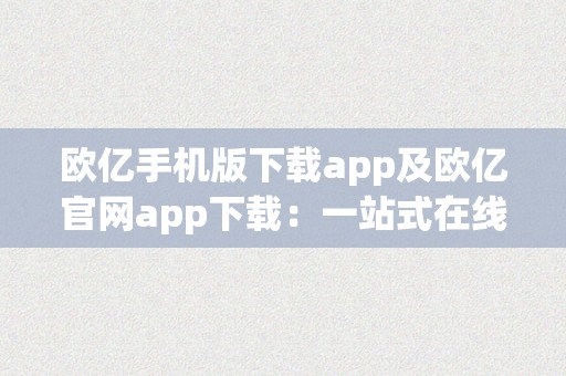 欧亿手机版下载app及欧亿官网app下载：一站式在线娱乐平台，尽享无限出色