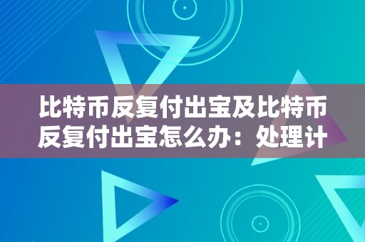 比特币反复付出宝及比特币反复付出宝怎么办：处理计划和防备办法详解